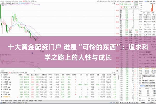 十大黄金配资门户 谁是“可怜的东西”：追求科学之路上的人性与成长