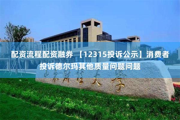 配资流程配资融券 【12315投诉公示】消费者投诉德尔玛其他质量问题问题