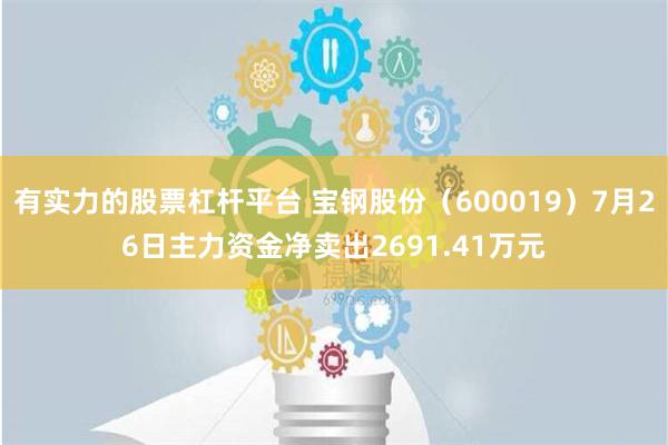 有实力的股票杠杆平台 宝钢股份（600019）7月26日主力资金净卖出2691.41万元