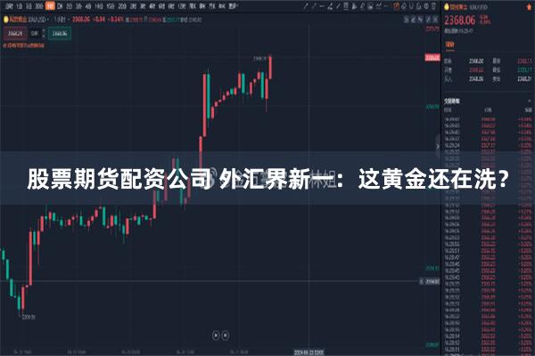 股票期货配资公司 外汇界新一：这黄金还在洗？