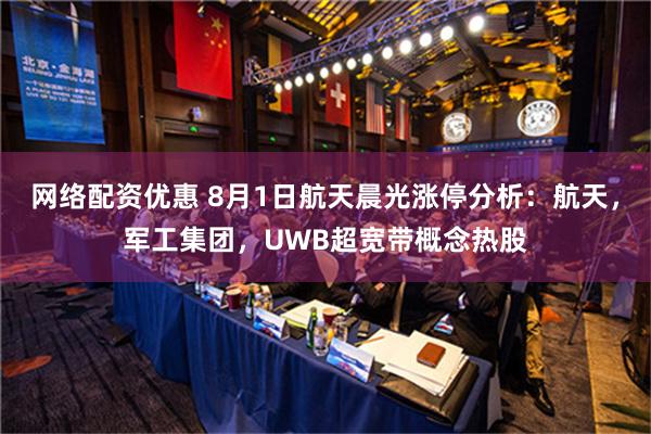 网络配资优惠 8月1日航天晨光涨停分析：航天，军工集团，UWB超宽带概念热股