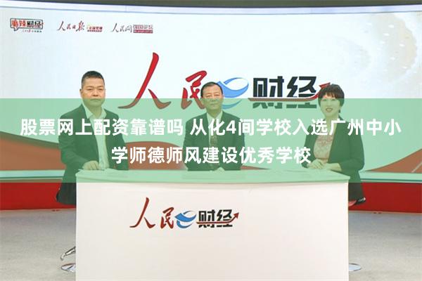 股票网上配资靠谱吗 从化4间学校入选广州中小学师德师风建设优秀学校