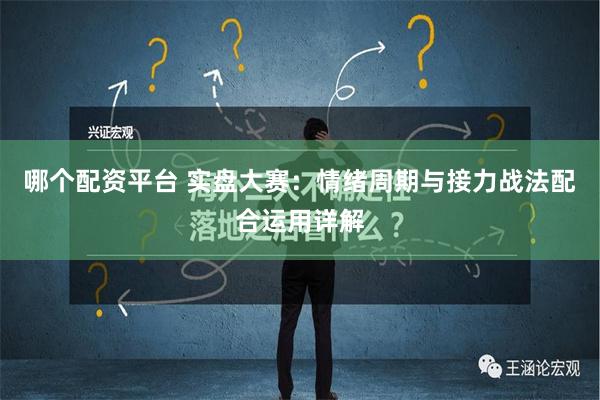 哪个配资平台 实盘大赛：情绪周期与接力战法配合运用详解