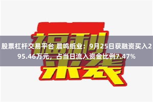 股票杠杆交易平台 晨鸣纸业：9月25日获融资买入295.46万元，占当日流入资金比例7.47%