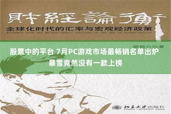 股票中的平台 7月PC游戏市场最畅销名单出炉 暴雪竟然没有一款上榜