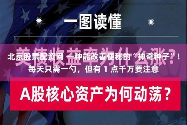 北京股票配资网 一种能改善便秘的“神奇种子”！每天只需一勺，但有 1 点千万要注意