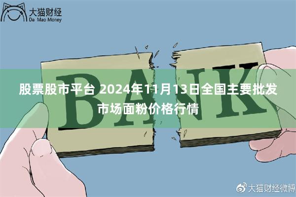 股票股市平台 2024年11月13日全国主要批发市场面粉价格行情