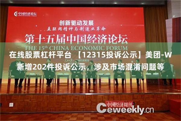 在线股票杠杆平台 【12315投诉公示】美团-W新增202件投诉公示，涉及市场混淆问题等