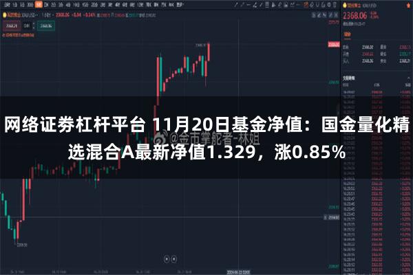 网络证劵杠杆平台 11月20日基金净值：国金量化精选混合A最新净值1.329，涨0.85%