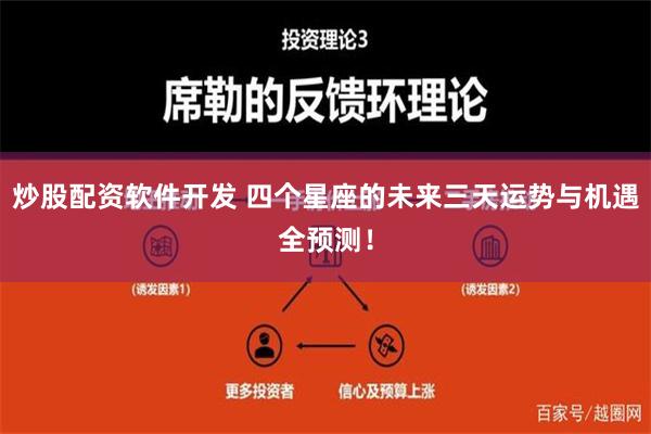 炒股配资软件开发 四个星座的未来三天运势与机遇全预测！