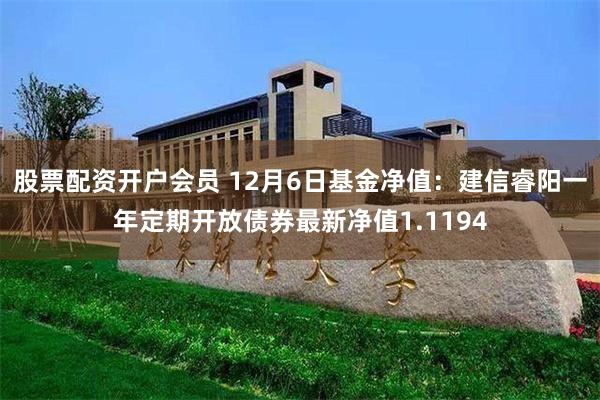 股票配资开户会员 12月6日基金净值：建信睿阳一年定期开放债券最新净值1.1194