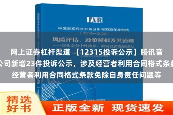 网上证劵杠杆渠道 【12315投诉公示】腾讯音乐娱乐（深圳）有限公司新增23件投诉公示，涉及经营者利用合同格式条款免除自身责任问题等