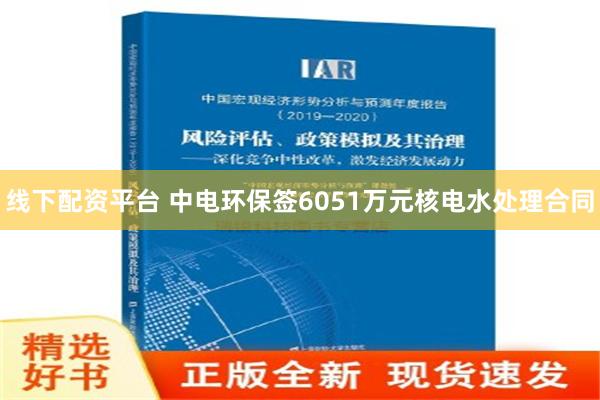 线下配资平台 中电环保签6051万元核电水处理合同