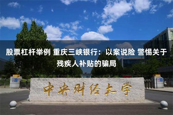 股票杠杆举例 重庆三峡银行：以案说险 警惕关于残疾人补贴的骗局