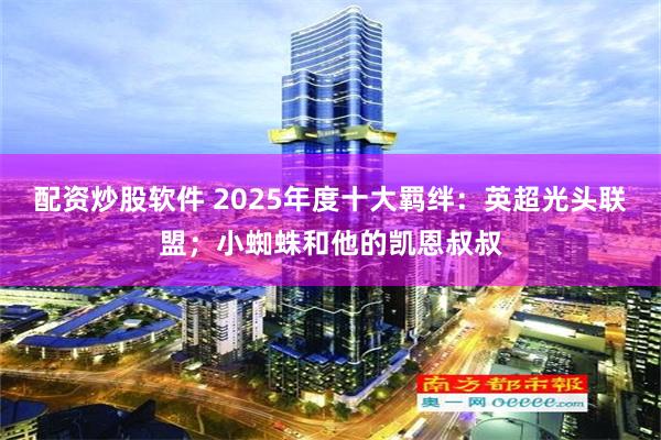 配资炒股软件 2025年度十大羁绊：英超光头联盟；小蜘蛛和他的凯恩叔叔