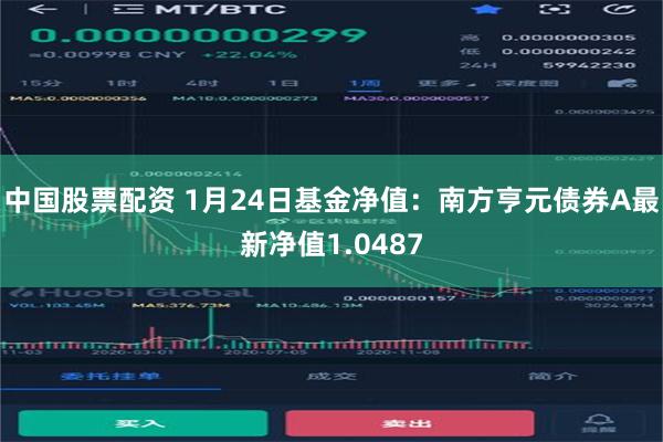 中国股票配资 1月24日基金净值：南方亨元债券A最新净值1.0487