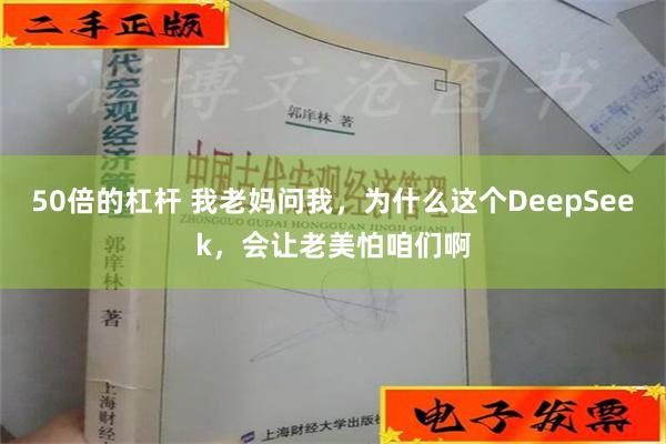 50倍的杠杆 我老妈问我，为什么这个DeepSeek，会让老美怕咱们啊